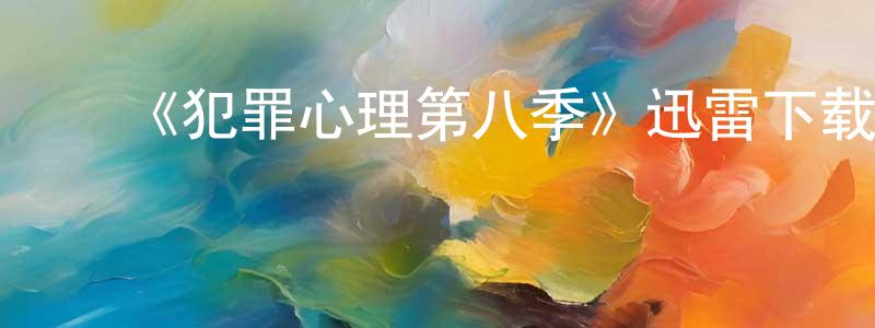 陈赛飞的动漫综艺大全,《犯罪心理第八季》迅雷下载/在线观看-犯罪历史-美剧天堂